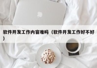 软件开发工作内容难吗（软件开发工作好不好）