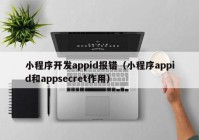 小程序开发appid报错（小程序appid和appsecret作用）