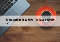 淘宝seo优化什么意思（淘宝seo如何优化）