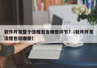 软件开发整个流程包含哪些环节?（软件开发流程包括哪些）