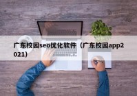 广东校园seo优化软件（广东校园app2021）