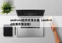 android软件开发方案（android应用开发流程）