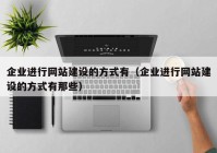 企业进行网站建设的方式有（企业进行网站建设的方式有那些）