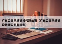 广东公园网站建设代理公司（广东公园网站建设代理公司有哪些）