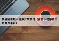 杨浦区百度小程序开发公司（百度小程序第三方开发平台）