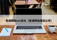 芜湖网站seo优化（芜湖网站建设公司）