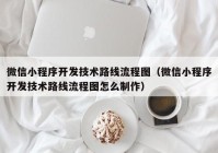 微信小程序开发技术路线流程图（微信小程序开发技术路线流程图怎么制作）