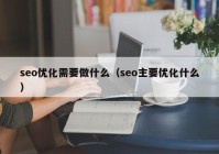 seo优化需要做什么（seo主要优化什么）