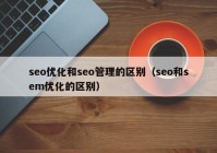 seo优化和seo管理的区别（seo和sem优化的区别）