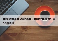 中国软件开发公司50强（中国软件开发公司50强企业）