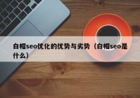 白帽seo优化的优势与劣势（白帽seo是什么）