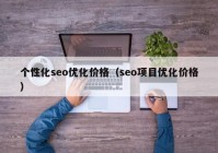 个性化seo优化价格（seo项目优化价格）