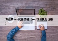 专业的seo优化价格（seo项目优化价格）