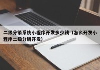 二级分销系统小程序开发多少钱（怎么开发小程序二级分销开发）