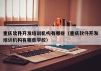 重庆软件开发培训机构有哪些（重庆软件开发培训机构有哪些学校）