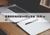 靠谱的杭州抖音seo优化平台（杭州 seo）