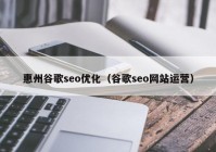 惠州谷歌seo优化（谷歌seo网站运营）