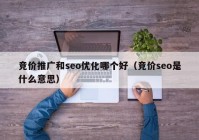 竞价推广和seo优化哪个好（竞价seo是什么意思）