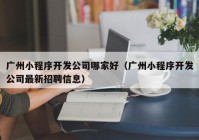 广州小程序开发公司哪家好（广州小程序开发公司最新招聘信息）