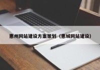 惠州网站建设方案策划（惠城网站建设）