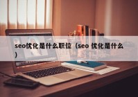 seo优化是什么职位（seo 优化是什么）