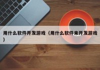 用什么软件开发游戏（用什么软件来开发游戏）