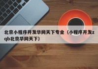 北京小程序开发华网天下专业（小程序开发zqb北京华网天下）