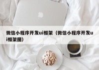 微信小程序开发ui框架（微信小程序开发ui框架图）