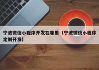 宁波微信小程序开发在哪里（宁波微信小程序定制开发）