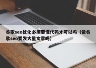 谷歌seo优化必须要懂代码才可以吗（做谷歌seo要发大量文章吗）