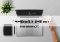 广州外贸seo优化（外贸 seo）