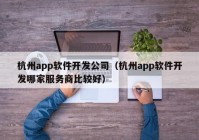 杭州app软件开发公司（杭州app软件开发哪家服务商比较好）