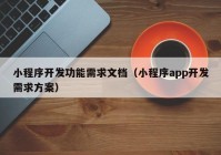 小程序开发功能需求文档（小程序app开发需求方案）