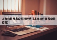 上海软件开发公司排行榜（上海软件开发公司招聘）