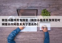 微信小程序开发预览（微信小程序开发预览时候提示代码包太大了怎么办）