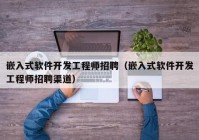 嵌入式软件开发工程师招聘（嵌入式软件开发工程师招聘渠道）