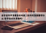 自学软件开发要多长时间（软件开发需要学什么!自学软件开发难吗）