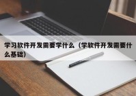 学习软件开发需要学什么（学软件开发需要什么基础）