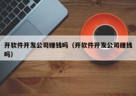 开软件开发公司赚钱吗（开软件开发公司赚钱吗）