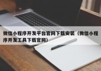 微信小程序开发平台官网下载安装（微信小程序开发工具下载官网）