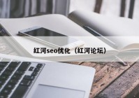 红河seo优化（红河论坛）