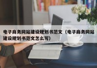 电子商务网站建设规划书范文（电子商务网站建设规划书范文怎么写）